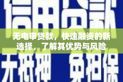 巍山无电审贷款，快速融资的新选择，了解其优势与风险
