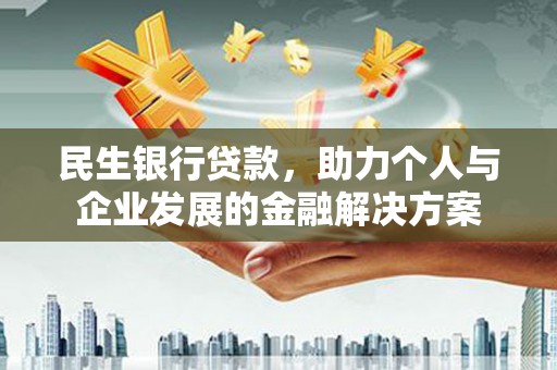 湘西民生银行贷款，助力个人与企业发展的金融解决方案