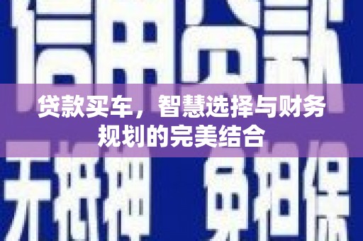 安吉贷款买车，智慧选择与财务规划的完美结合