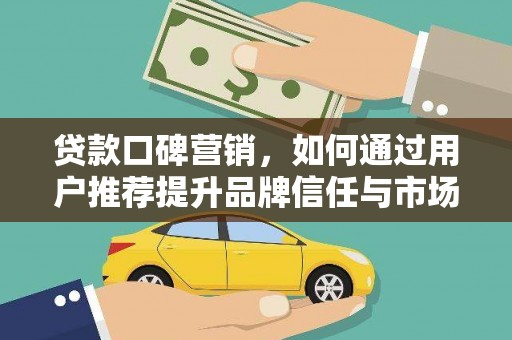 板桥贷款口碑营销，如何通过用户推荐提升品牌信任与市场份额