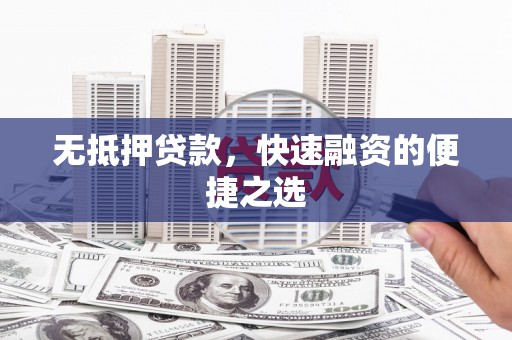 开化无抵押贷款，快速融资的便捷之选