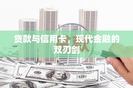 邢台贷款与信用卡，现代金融的双刃剑