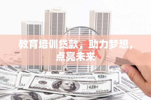 合阳教育培训贷款，助力梦想，点亮未来