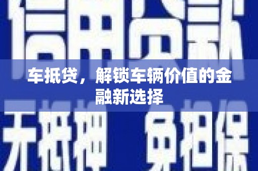 温江车抵贷，解锁车辆价值的金融新选择