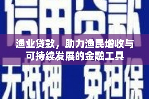 树林渔业贷款，助力渔民增收与可持续发展的金融工具