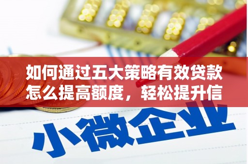 士林如何通过五大策略有效贷款怎么提高额度，轻松提升信用价值