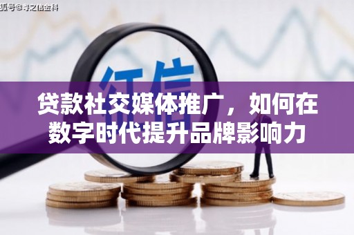 呼伦贝尔贷款社交媒体推广，如何在数字时代提升品牌影响力
