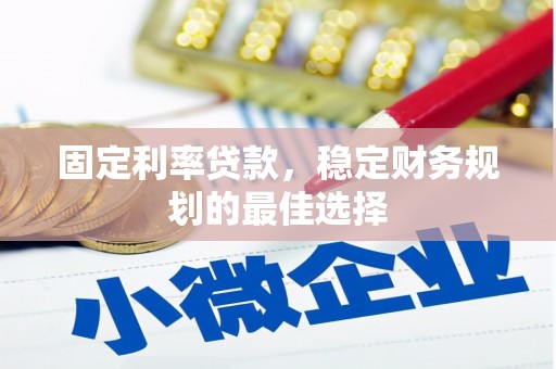 岑巩固定利率贷款，稳定财务规划的最佳选择
