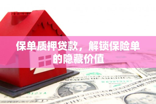 山上保单质押贷款，解锁保险单的隐藏价值
