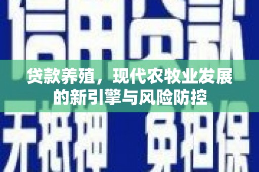 屏南贷款养殖，现代农牧业发展的新引擎与风险防控
