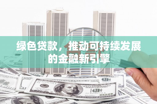汉源绿色贷款，推动可持续发展的金融新引擎