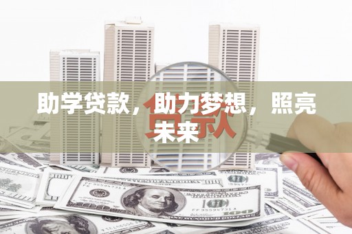 洪江助学贷款，助力梦想，照亮未来