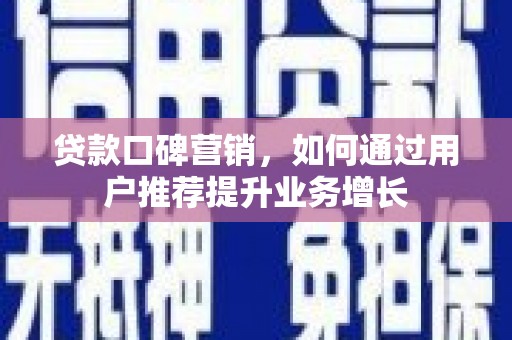 喀什贷款口碑营销，如何通过用户推荐提升业务增长