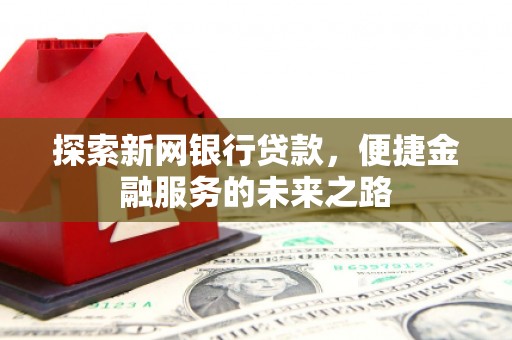 色达探索新网银行贷款，便捷金融服务的未来之路