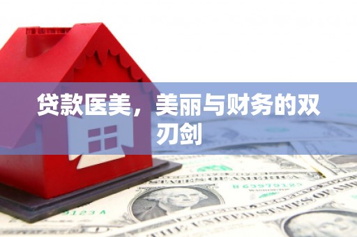 梁平贷款医美，美丽与财务的双刃剑
