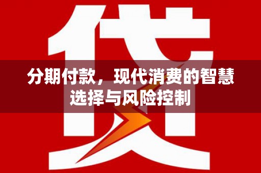福海分期付款，现代消费的智慧选择与风险控制