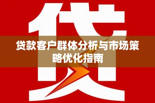潭子贷款客户群体分析与市场策略优化指南