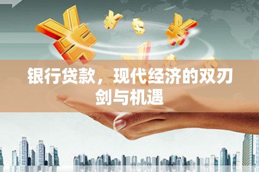 桐城银行贷款，现代经济的双刃剑与机遇