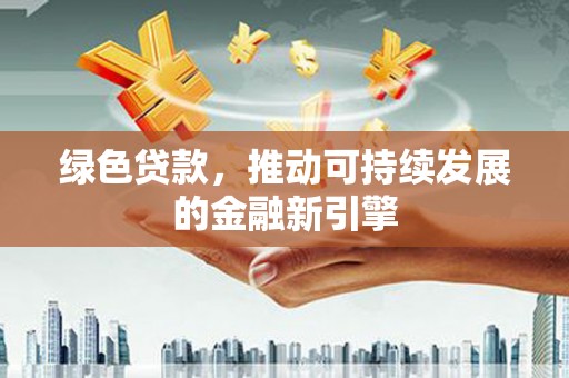 关岭绿色贷款，推动可持续发展的金融新引擎