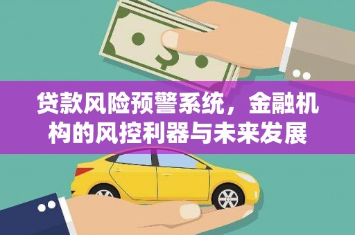 张店贷款风险预警系统，金融机构的风控利器与未来发展
