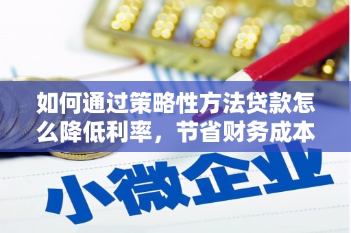 漠河如何通过策略性方法贷款怎么降低利率，节省财务成本