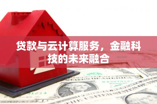 额济纳旗贷款与云计算服务，金融科技的未来融合