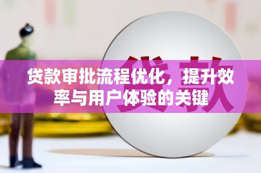 桑日贷款审批流程优化，提升效率与用户体验的关键
