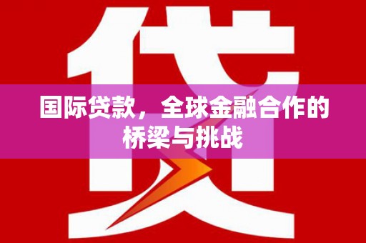 鹿草国际贷款，全球金融合作的桥梁与挑战