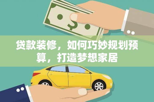 叶县贷款装修，如何巧妙规划预算，打造梦想家居