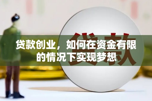 衡东贷款创业，如何在资金有限的情况下实现梦想