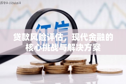太子河贷款风险评估，现代金融的核心挑战与解决方案