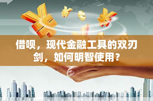 台南借呗，现代金融工具的双刃剑，如何明智使用？