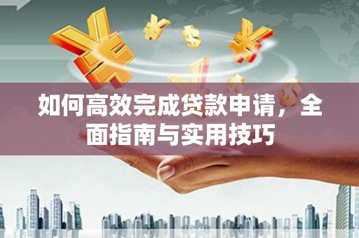 天台如何高效完成贷款申请，全面指南与实用技巧