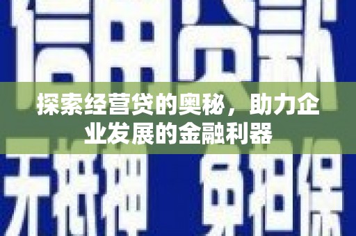 黄骅探索经营贷的奥秘，助力企业发展的金融利器