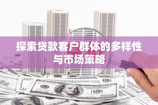 深坑探索贷款客户群体的多样性与市场策略