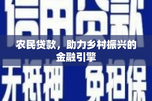荔城农民贷款，助力乡村振兴的金融引擎