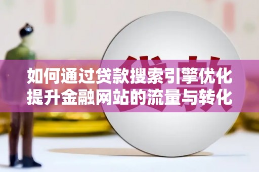 晋州如何通过贷款搜索引擎优化提升金融网站的流量与转化率