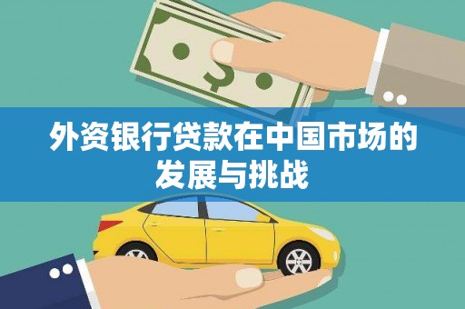 巩义外资银行贷款在中国市场的发展与挑战