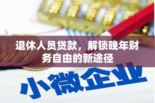 岳麓退休人员贷款，解锁晚年财务自由的新途径