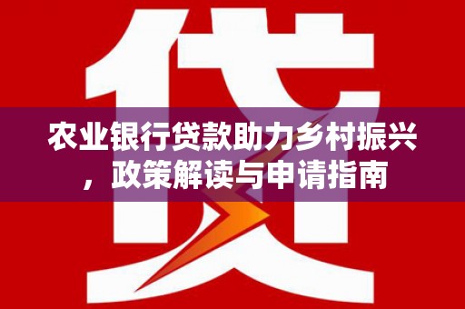 望谟农业银行贷款助力乡村振兴，政策解读与申请指南
