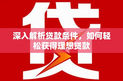 沈河深入解析贷款条件，如何轻松获得理想贷款