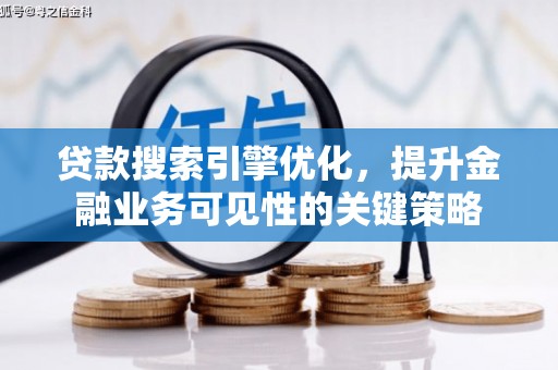 鄂伦春贷款搜索引擎优化，提升金融业务可见性的关键策略