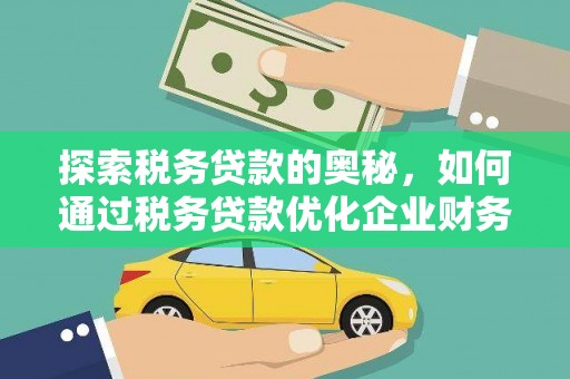 临淄探索税务贷款的奥秘，如何通过税务贷款优化企业财务