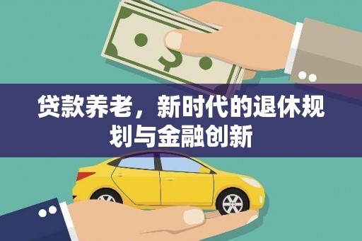 矿区贷款养老，新时代的退休规划与金融创新