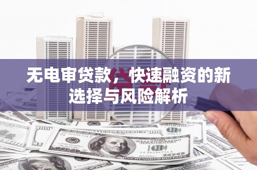 京口无电审贷款，快速融资的新选择与风险解析