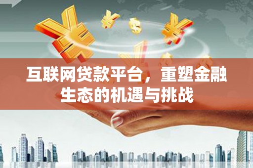 礼县互联网贷款平台，重塑金融生态的机遇与挑战