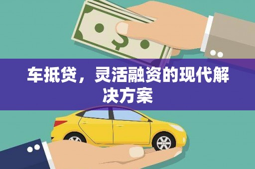 镇远车抵贷，灵活融资的现代解决方案