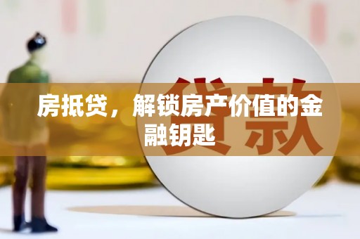 和田市房抵贷，解锁房产价值的金融钥匙