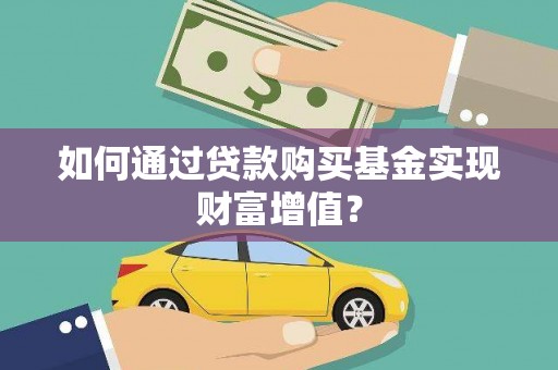 武义如何通过贷款购买基金实现财富增值？