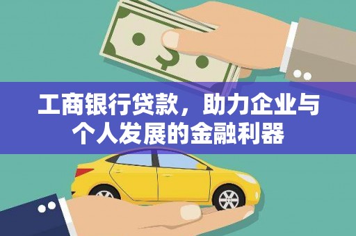平南工商银行贷款，助力企业与个人发展的金融利器